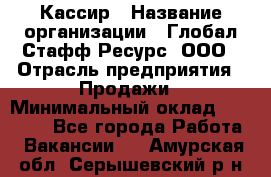 Кассир › Название организации ­ Глобал Стафф Ресурс, ООО › Отрасль предприятия ­ Продажи › Минимальный оклад ­ 30 000 - Все города Работа » Вакансии   . Амурская обл.,Серышевский р-н